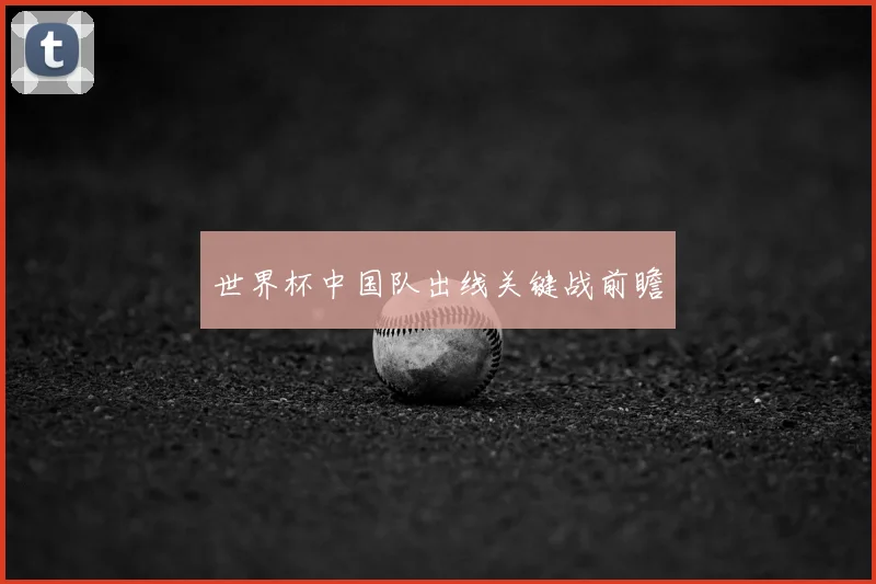世界杯中国队出线关键战前瞻