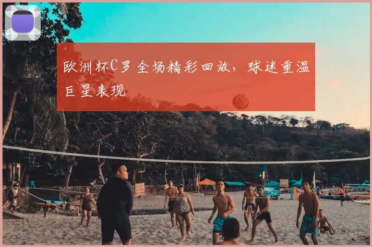 欧洲杯C罗全场精彩回放,球迷重温巨星表现