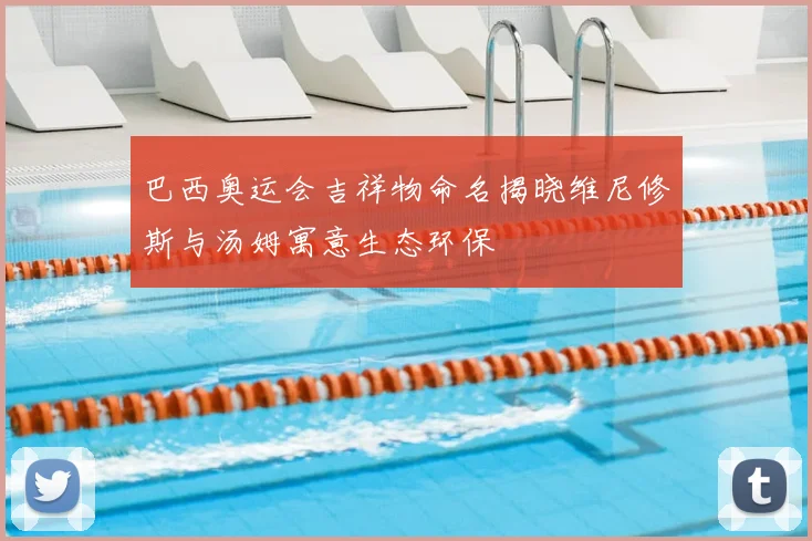 巴西奥运会吉祥物命名揭晓维尼修斯与汤姆寓意生态环保