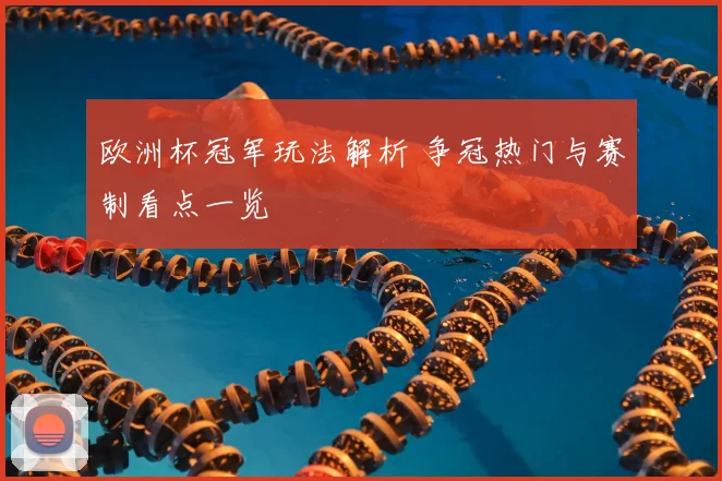 欧洲杯冠军玩法解析 争冠热门与赛制看点一览