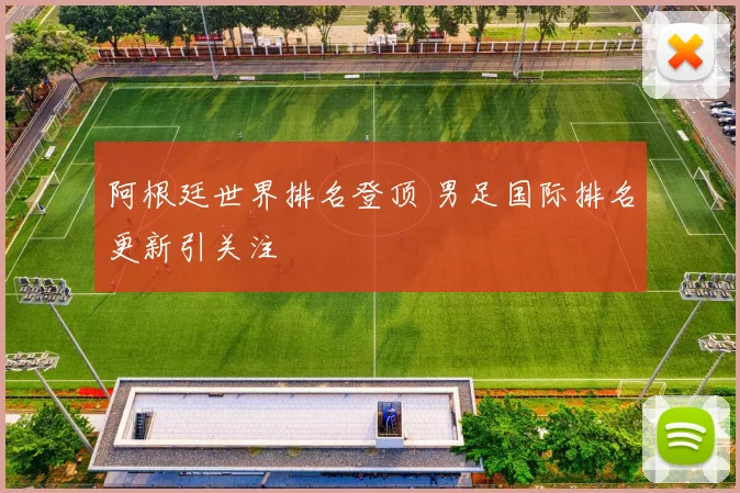 阿根廷世界排名登顶 男足国际排名更新引关注