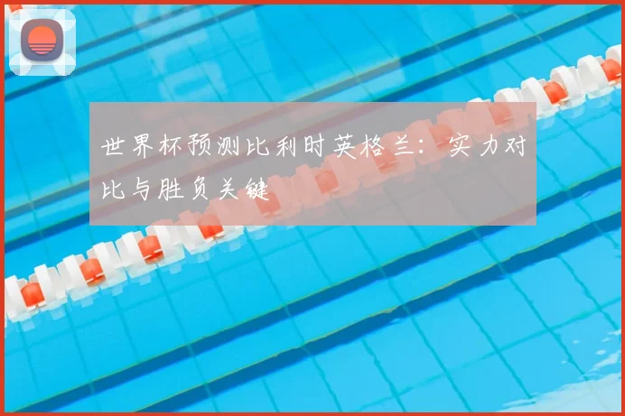 世界杯预测比利时英格兰：实力对比与胜负关键
