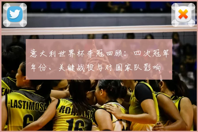 意大利世界杯夺冠回顾：四次冠军年份、关键战役与对国家队影响