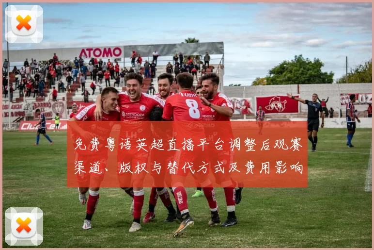 免费粤语英超直播平台调整后观赛渠道、版权与替代方式及费用影响解读