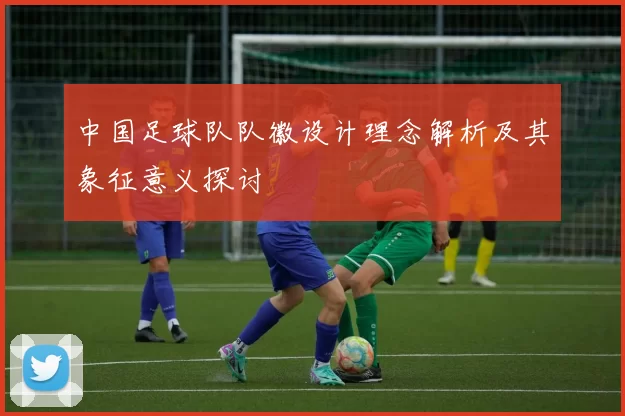 中国足球队队徽设计理念解析及其象征意义探讨