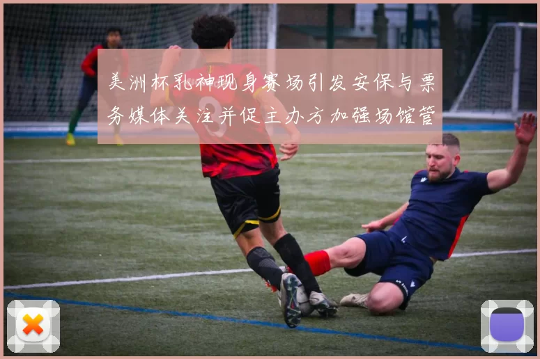 美洲杯乳神现身赛场引发安保与票务媒体关注并促主办方加强场馆管理