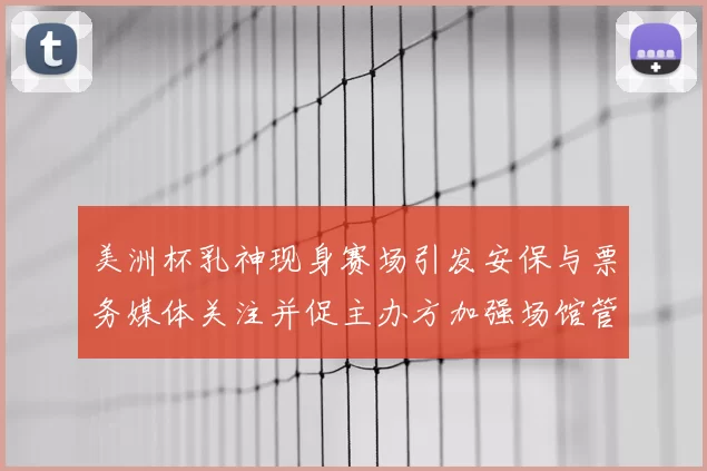 美洲杯乳神现身赛场引发安保与票务媒体关注并促主办方加强场馆管理