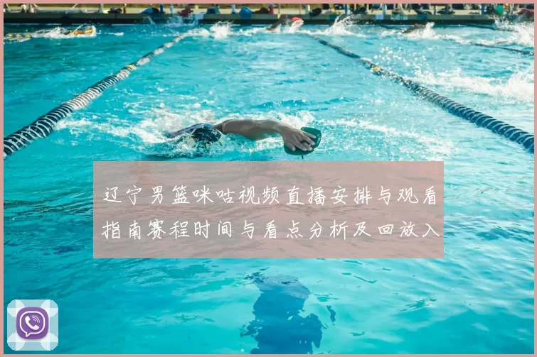 辽宁男篮咪咕视频直播安排与观看指南赛程时间与看点分析及回放入口