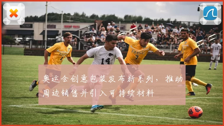 奥运会创意包装发布新系列，推动周边销售并引入可持续材料