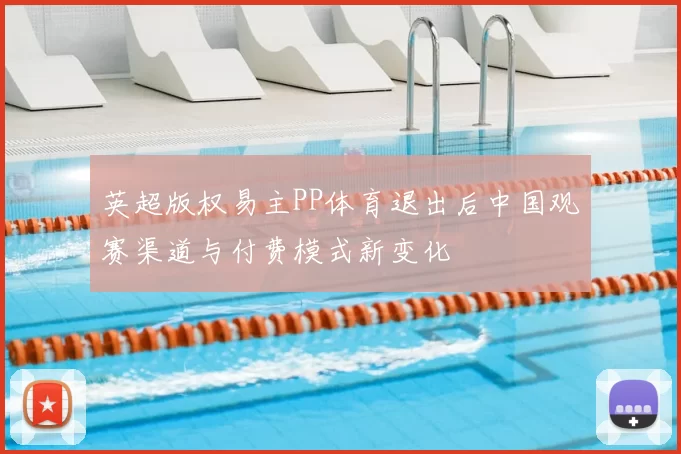 英超版权易主PP体育退出后中国观赛渠道与付费模式新变化