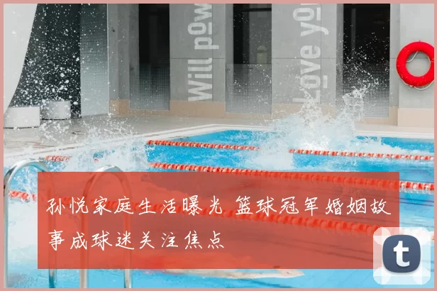 孙悦家庭生活曝光 篮球冠军婚姻故事成球迷关注焦点