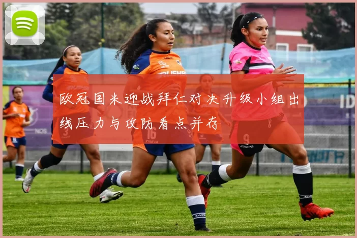 欧冠国米迎战拜仁对决升级小组出线压力与攻防看点并存