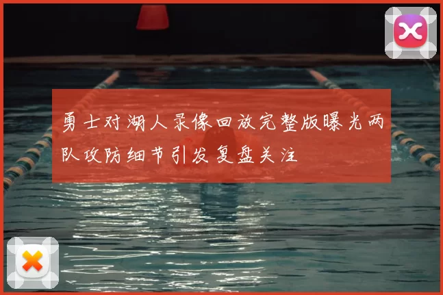 勇士对湖人录像回放完整版曝光两队攻防细节引发复盘关注