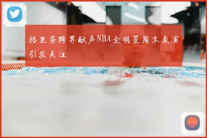 格里芬跨界献声NBA全明星周末表演引发关注