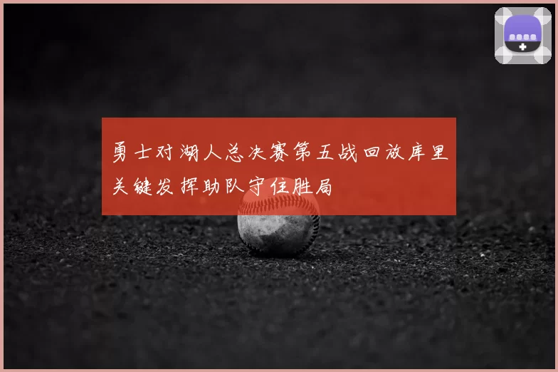 勇士对湖人总决赛第五战回放库里关键发挥助队守住胜局