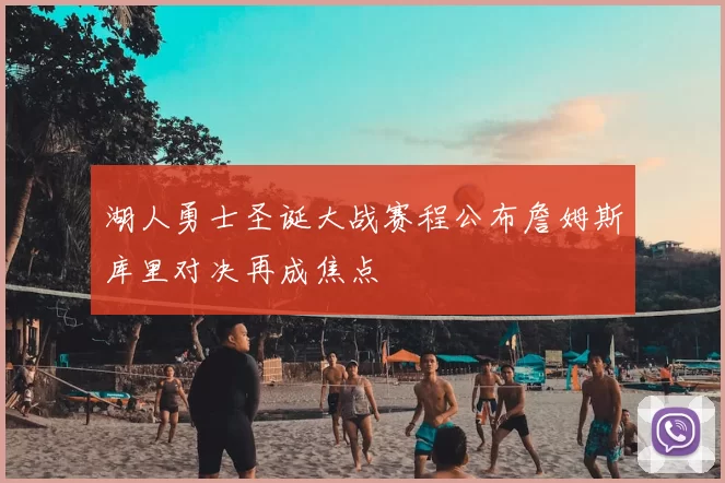 湖人勇士圣诞大战赛程公布詹姆斯库里对决再成焦点