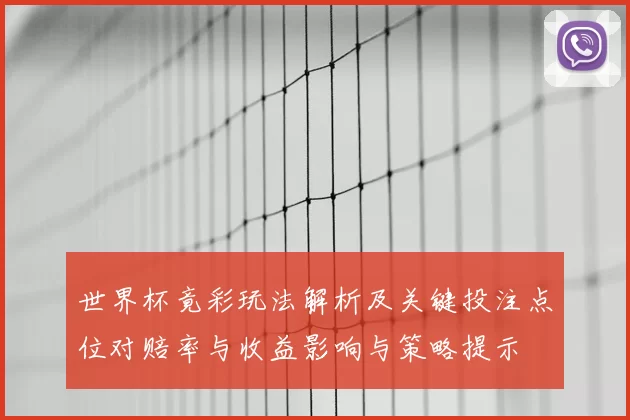 世界杯竟彩玩法解析及关键投注点位对赔率与收益影响与策略提示