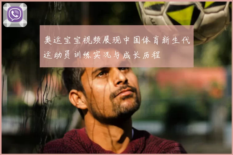 奥运宝宝视频展现中国体育新生代运动员训练实况与成长历程