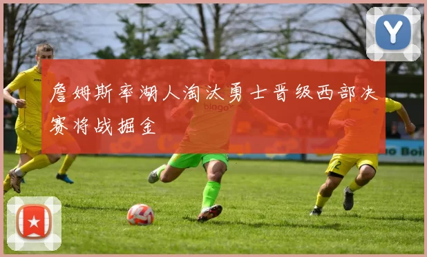 詹姆斯率湖人淘汰勇士晋级西部决赛将战掘金