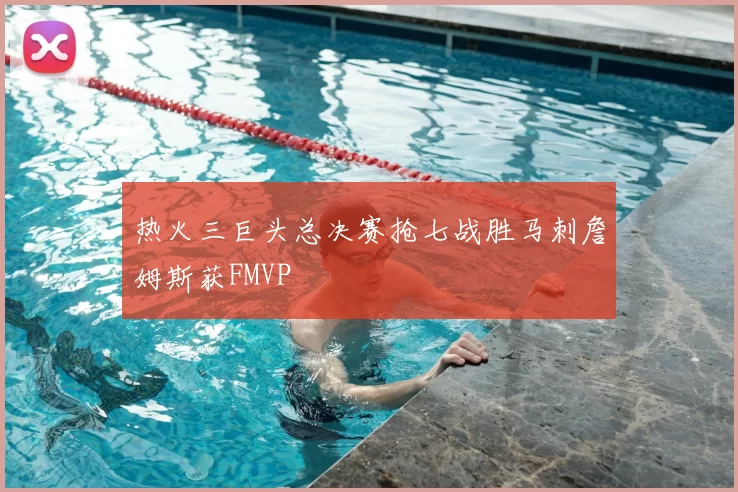 热火三巨头总决赛抢七战胜马刺詹姆斯获FMVP