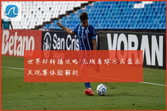 世界杯转播攻略 无线看球方式盘点及观赛体验解析