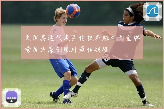 美国奥运代表团伦敦夺魁中国金牌榜居次席创境外最佳战绩