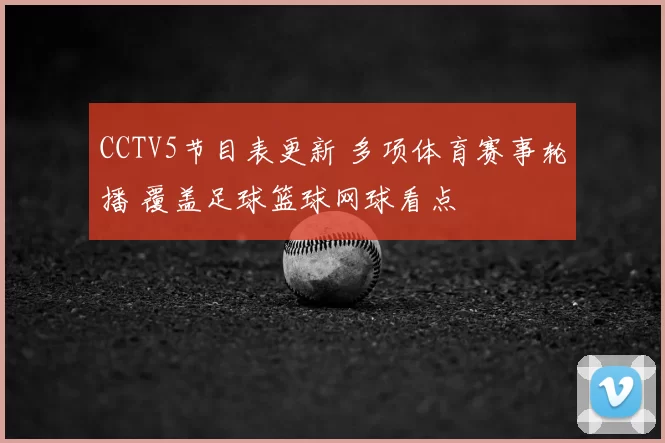 CCTV5节目表更新 多项体育赛事轮播 覆盖足球篮球网球看点