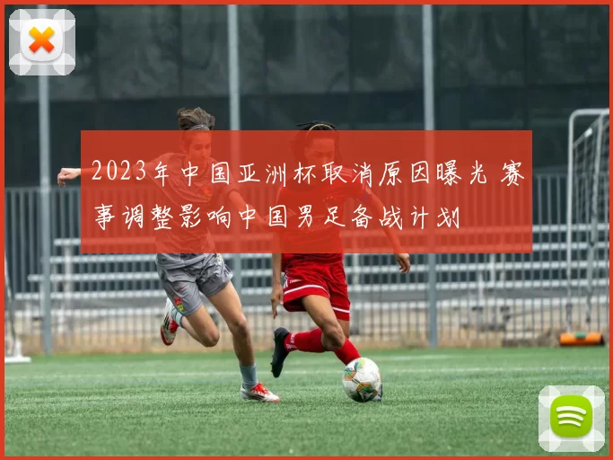 2023年中国亚洲杯取消原因曝光 赛事调整影响中国男足备战计划