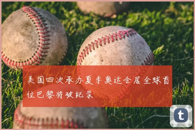 美国四次承办夏季奥运会居全球首位巴黎将破纪录