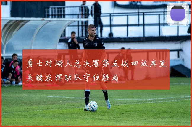 勇士对湖人总决赛第五战回放库里关键发挥助队守住胜局