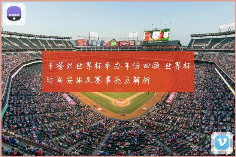 卡塔尔世界杯举办年份回顾 世界杯时间安排及赛事亮点解析