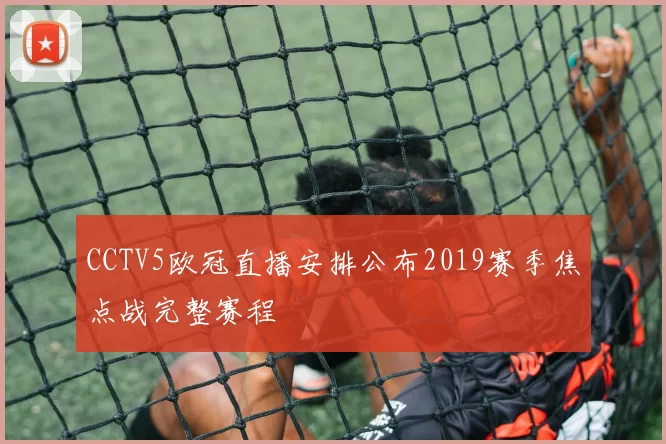 CCTV5欧冠直播安排公布2019赛季焦点战完整赛程