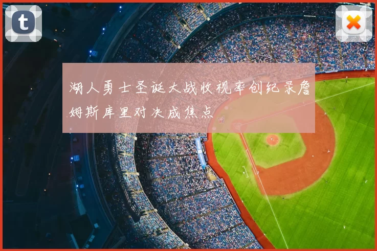 湖人勇士圣诞大战收视率创纪录詹姆斯库里对决成焦点