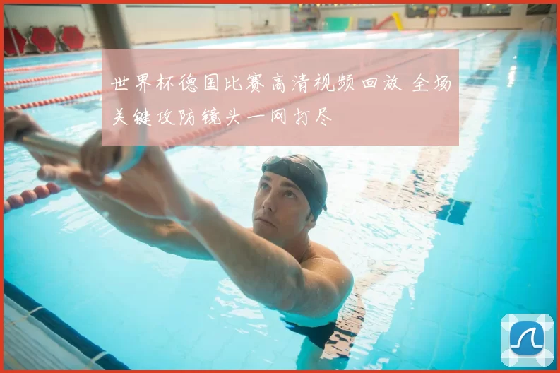 世界杯德国比赛高清视频回放 全场关键攻防镜头一网打尽