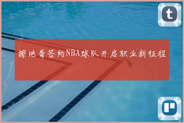 擦地哥签约NBA球队开启职业新征程